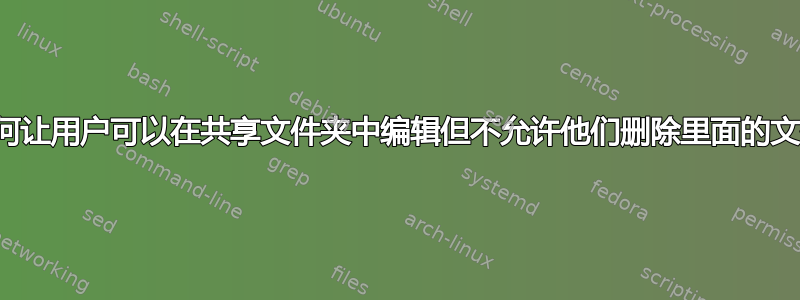 如何让用户可以在共享文件夹中编辑但不允许他们删除里面的文件