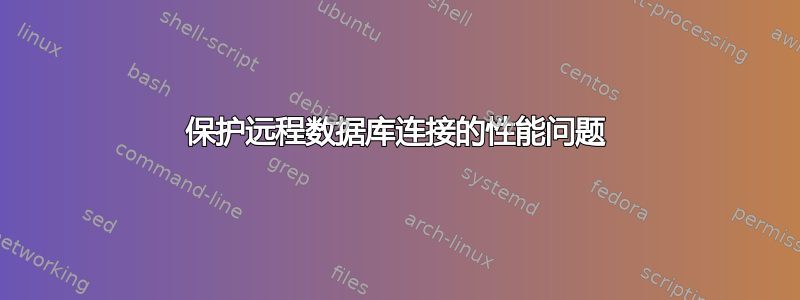 保护远程数据库连接的性能问题