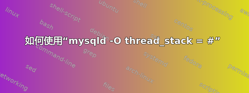 如何使用“mysqld -O thread_stack = #”