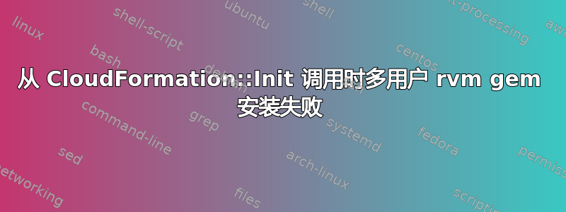 从 CloudFormation::Init 调用时多用户 rvm gem 安装失败