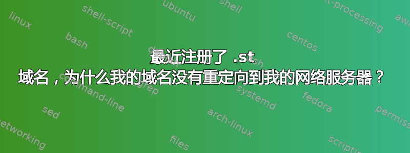 最近注册了 .st 域名，为什么我的域名没有重定向到我的网络服务器？