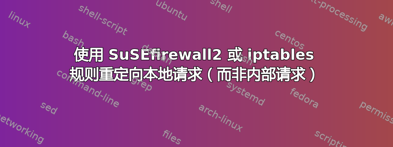 使用 SuSEfirewall2 或 iptables 规则重定向本地请求（而非内部请求）