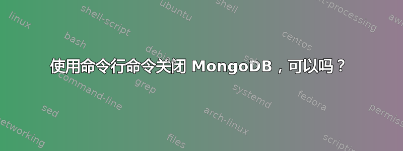 使用命令行命令关闭 MongoDB，可以吗？