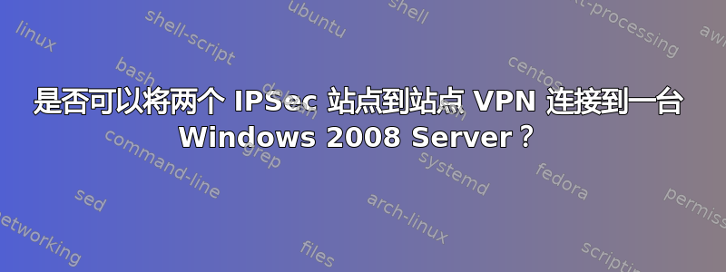 是否可以将两个 IPSec 站点到站点 VPN 连接到一台 Windows 2008 Server？