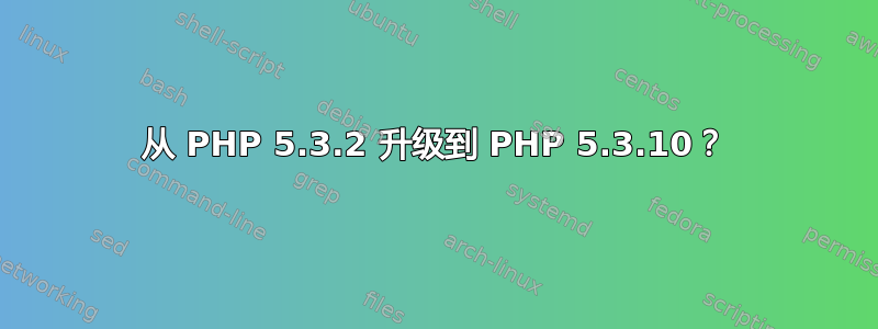 从 PHP 5.3.2 升级到 PHP 5.3.10？