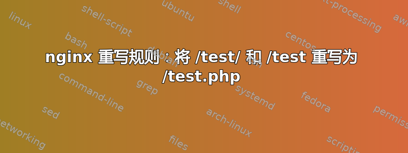 nginx 重写规则：将 /test/ 和 /test 重写为 /test.php