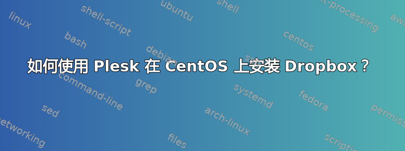 如何使用 Plesk 在 CentOS 上安装 Dropbox？