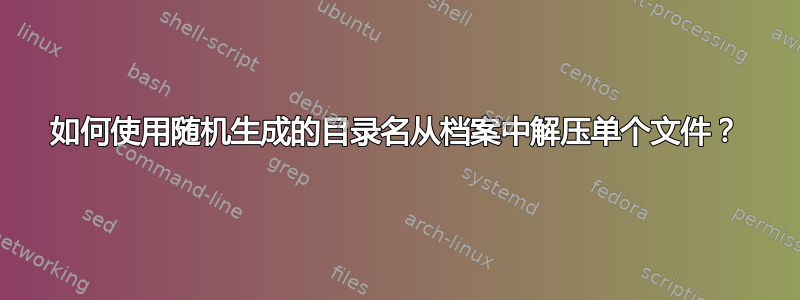 如何使用随机生成的目录名从档案中解压单个文件？