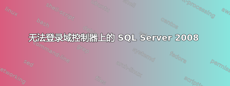 无法登录域控制器上的 SQL Server 2008