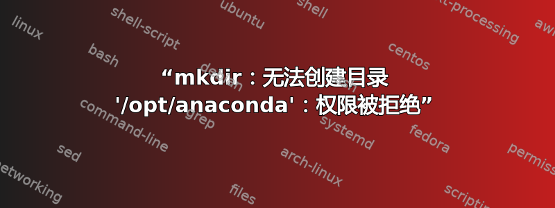 “mkdir：无法创建目录 '/opt/anaconda'：权限被拒绝”