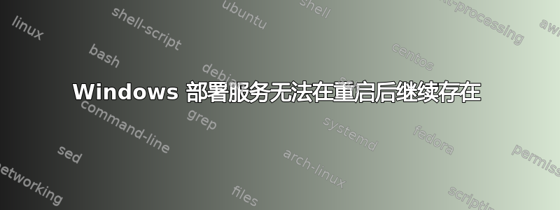 Windows 部署服务无法在重启后继续存在