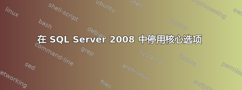 在 SQL Server 2008 中停用核心选项