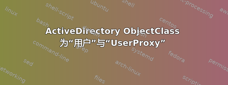 ActiveDirectory ObjectClass 为“用户”与“UserProxy”