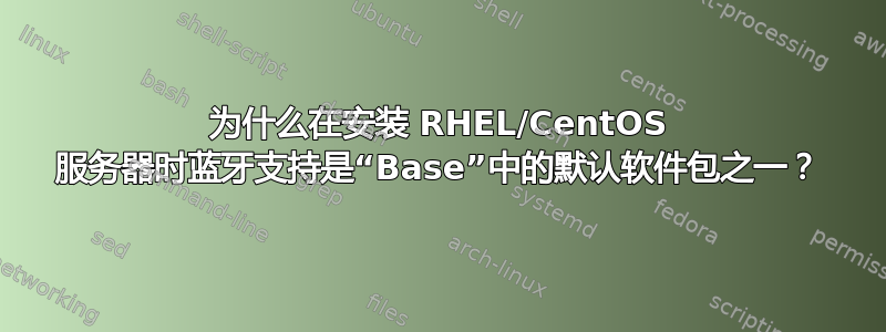 为什么在安装 RHEL/CentOS 服务器时蓝牙支持是“Base”中的默认软件包之一？