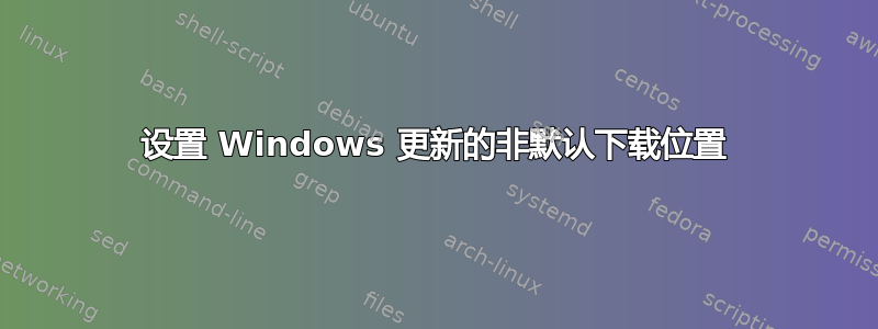 设置 Windows 更新的非默认下载位置