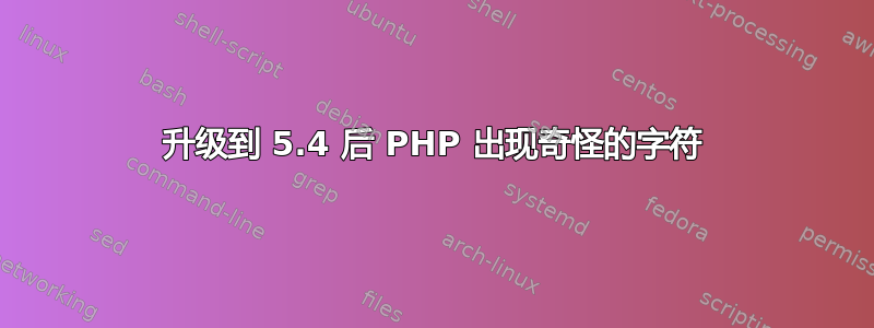 升级到 5.4 后 PHP 出现奇怪的字符