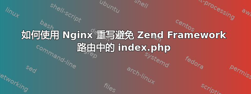 如何使用 Nginx 重写避免 Zend Framework 路由中的 index.php