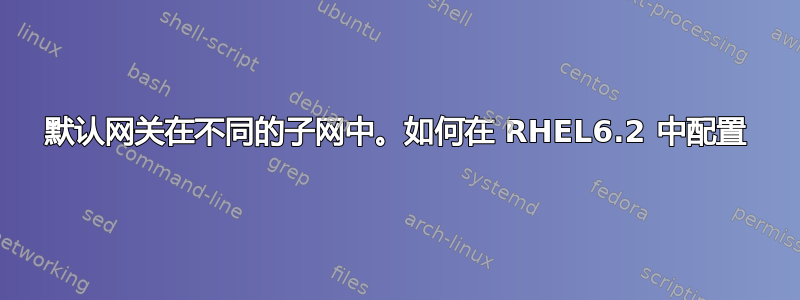 默认网关在不同的子网中。如何在 RHEL6.2 中配置