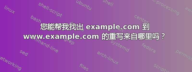 您能帮我找出 example.com 到 www.example.com 的重写来自哪里吗？