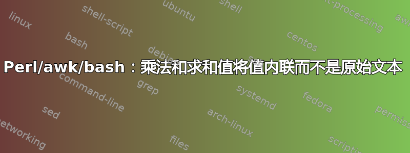 Perl/awk/bash：乘法和求和值将值内联而不是原始文本