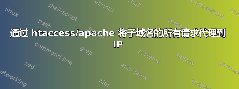 通过 htaccess/apache 将子域名的所有请求代理到 IP