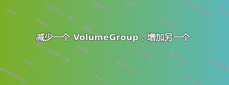 减少一个 VolumeGroup，增加另一个