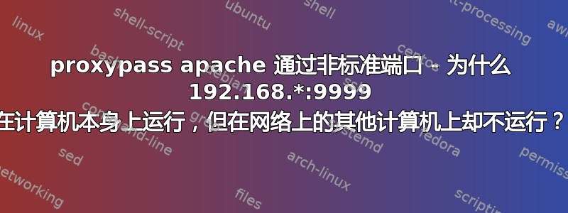 proxypass apache 通过非标准端口 - 为什么 192.168.*:9999 在计算机本身上运行，但在网络上的其他计算机上却不运行？