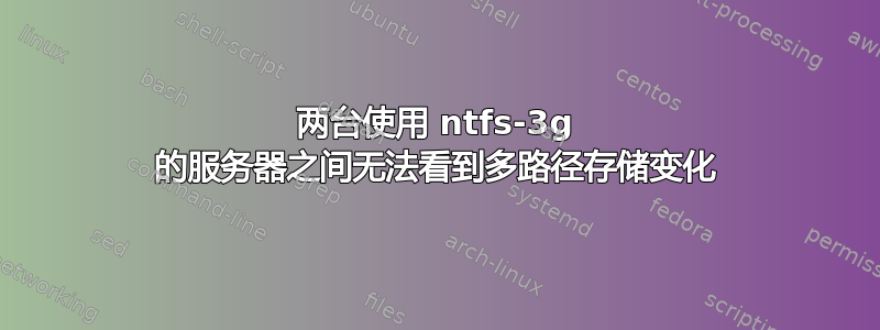 两台使用 ntfs-3g 的服务器之间无法看到多路径存储变化