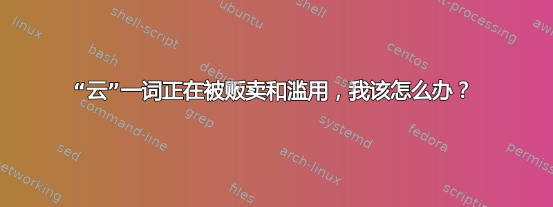 “云”一词正在被贩卖和滥用，我该怎么办？