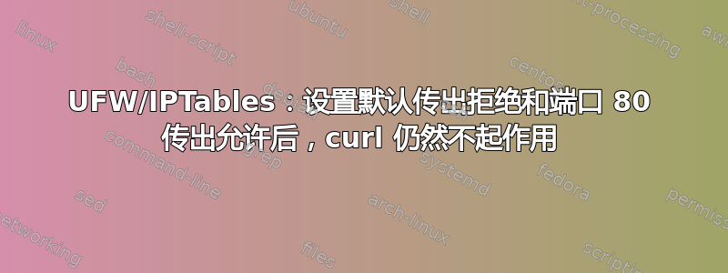 UFW/IPTables：设置默认传出拒绝和端口 80 传出允许后，curl 仍然不起作用