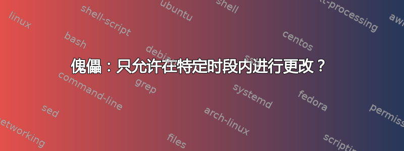 傀儡：只允许在特定时段内进行更改？