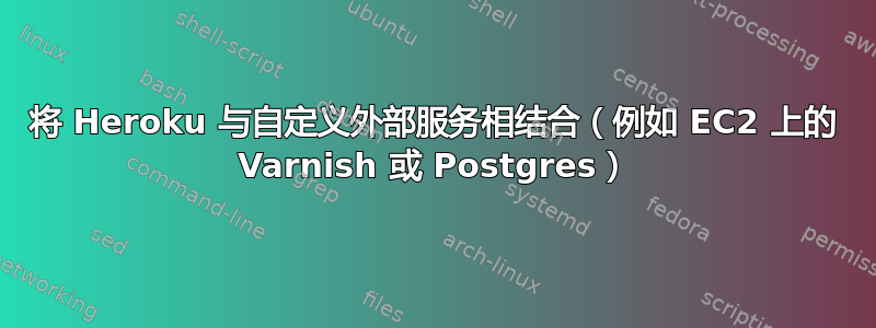 将 Heroku 与自定义外部服务相结合（例如 EC2 上的 Varnish 或 Postgres）