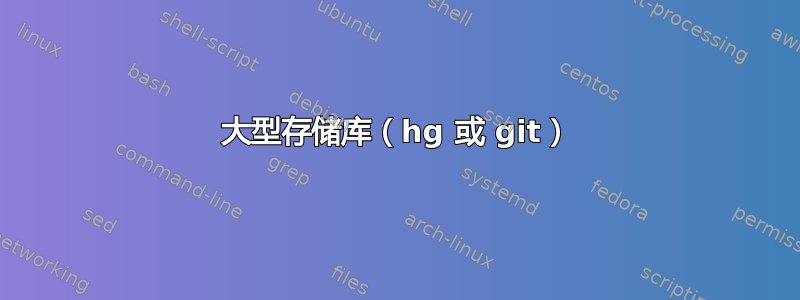 大型存储库（hg 或 git）