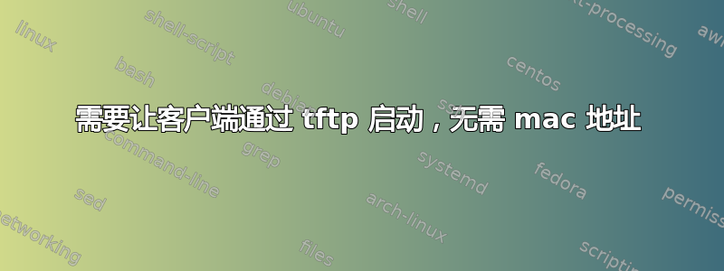 需要让客户端通过 tftp 启动，无需 mac 地址