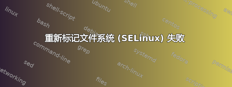 重新标记文件系统 (SELinux) 失败