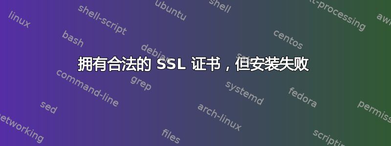 拥有合法的 SSL 证书，但安装失败