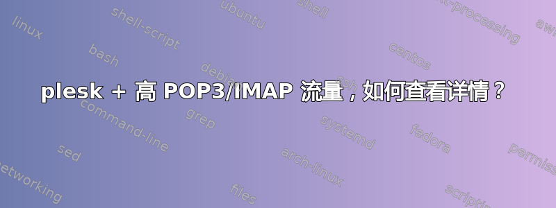 plesk + 高 POP3/IMAP 流量，如何查看详情？