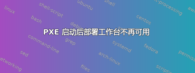 PXE 启动后部署工作台不再可用