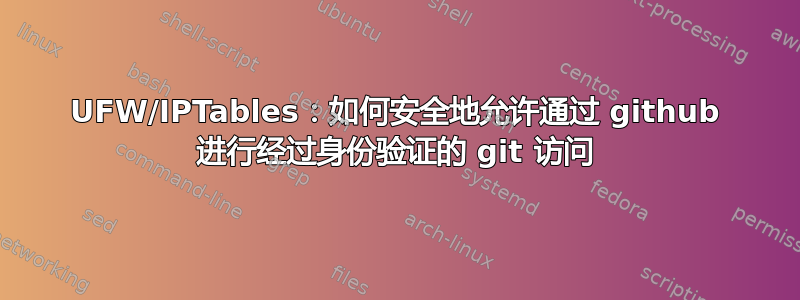 UFW/IPTables：如何安全地允许通过 github 进行经过身份验证的 git 访问