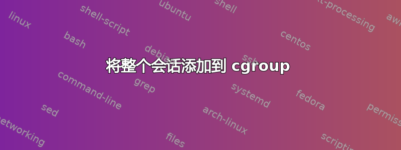 将整个会话添加到 cgroup