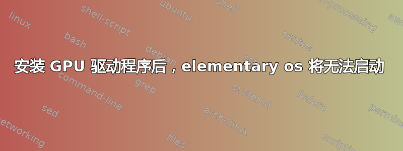 安装 GPU 驱动程序后，elementary os 将无法启动