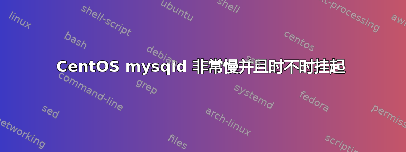 CentOS mysqld 非常慢并且时不时挂起