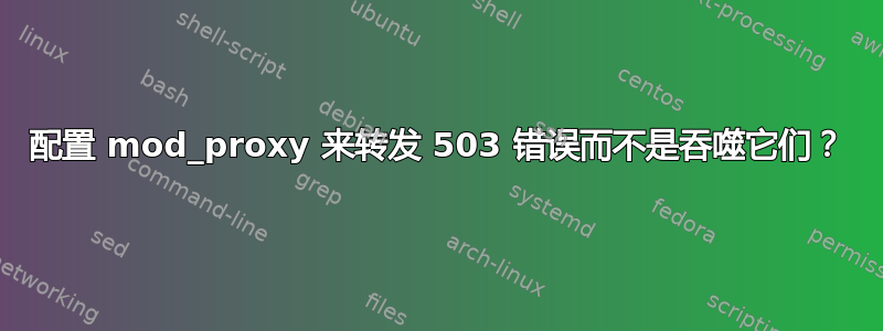 配置 mod_proxy 来转发 503 错误而不是吞噬它们？