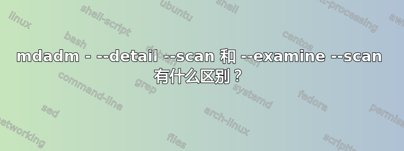 mdadm - --detail --scan 和 --examine --scan 有什么区别？