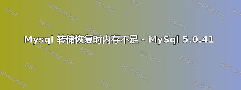 Mysql 转储恢复时内存不足 - MySql 5.0.41