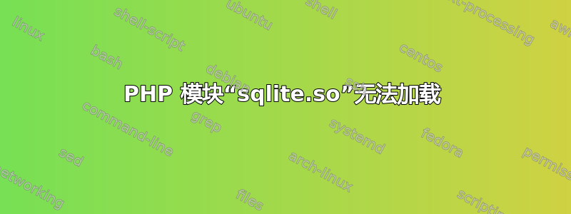 PHP 模块“sqlite.so”无法加载