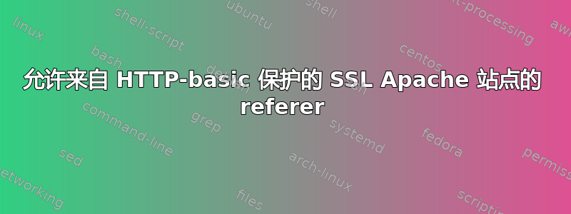 允许来自 HTTP-basic 保护的 SSL Apache 站点的 referer