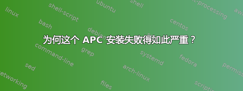 为何这个 APC 安装失败得如此严重？