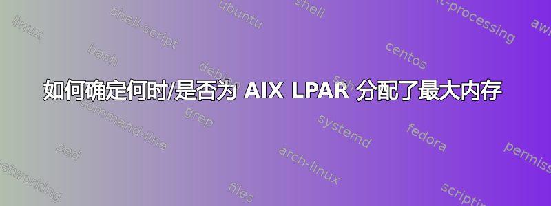 如何确定何时/是否为 AIX LPAR 分配了最大内存