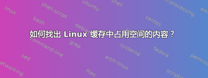 如何找出 Linux 缓存中占用空间的内容？